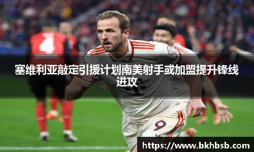 塞维利亚敲定引援计划南美射手或加盟提升锋线进攻