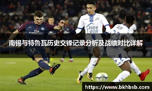 南锡与特鲁瓦历史交锋记录分析及战绩对比详解